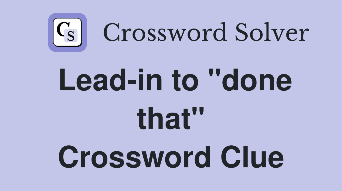 Lead-in to "done that" Crossword Clue