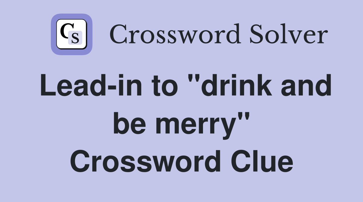 Lead-in to "drink and be merry" Crossword Clue