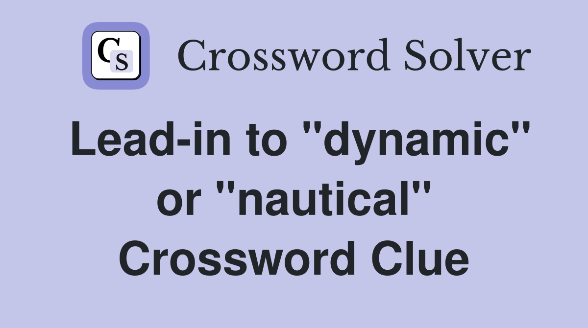Lead-in to "dynamic" or "nautical" Crossword Clue