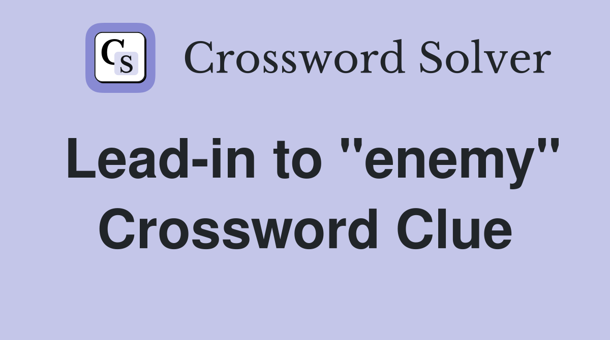 Lead-in to "enemy" Crossword Clue