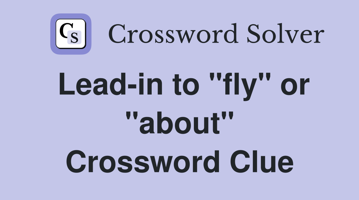 Lead-in to "fly" or "about" Crossword Clue