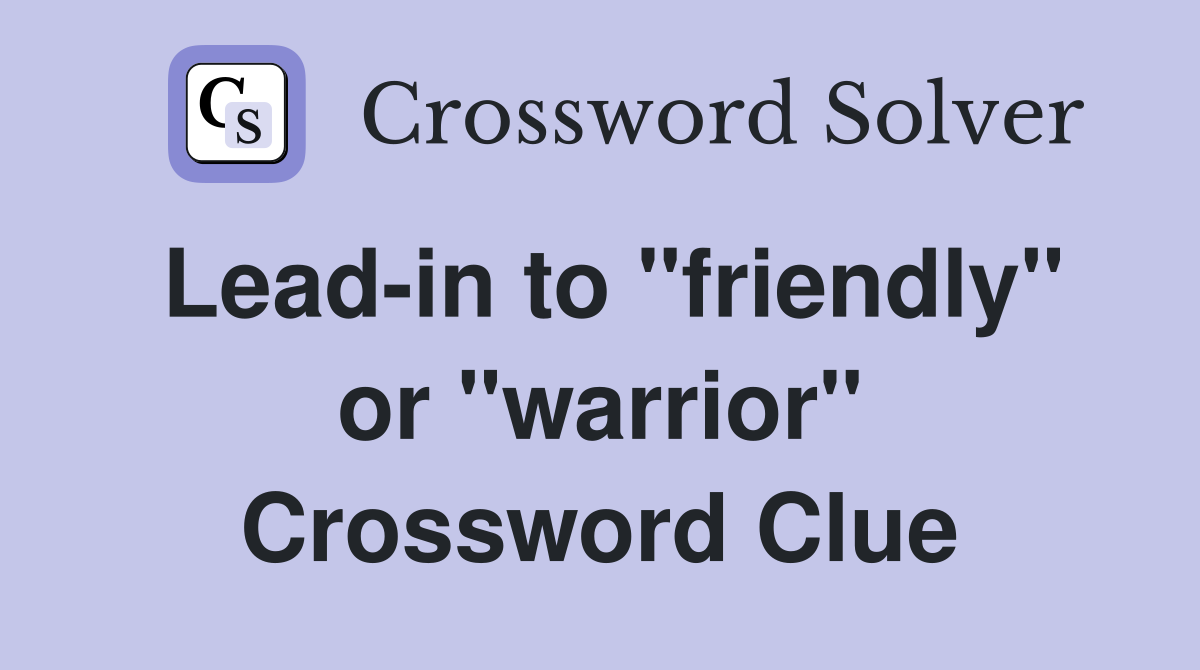 Lead-in to "friendly" or "warrior" Crossword Clue