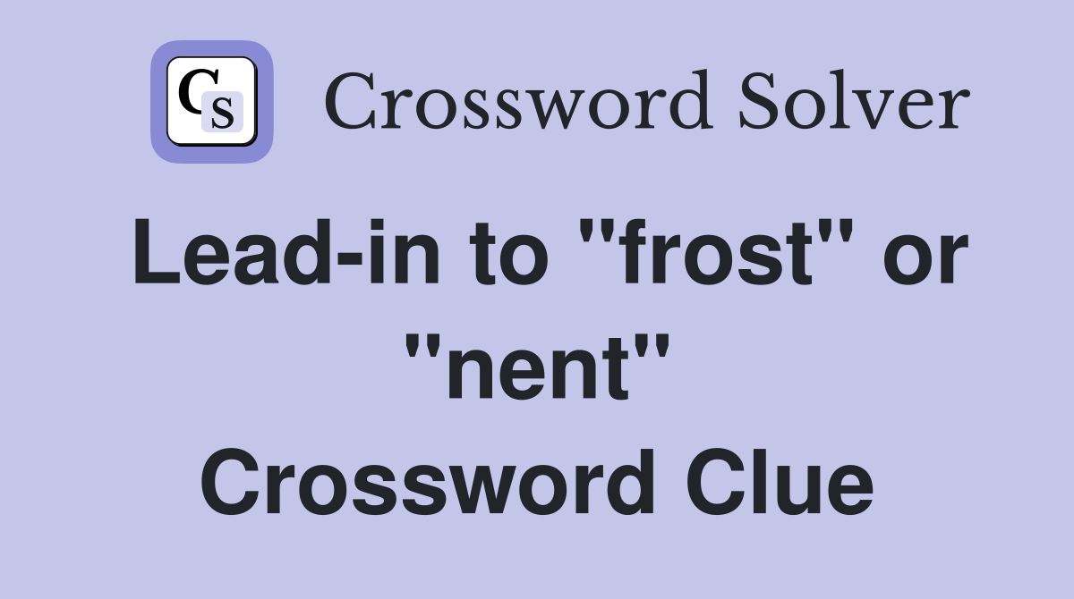 Lead-in to "frost" or "nent" Crossword Clue