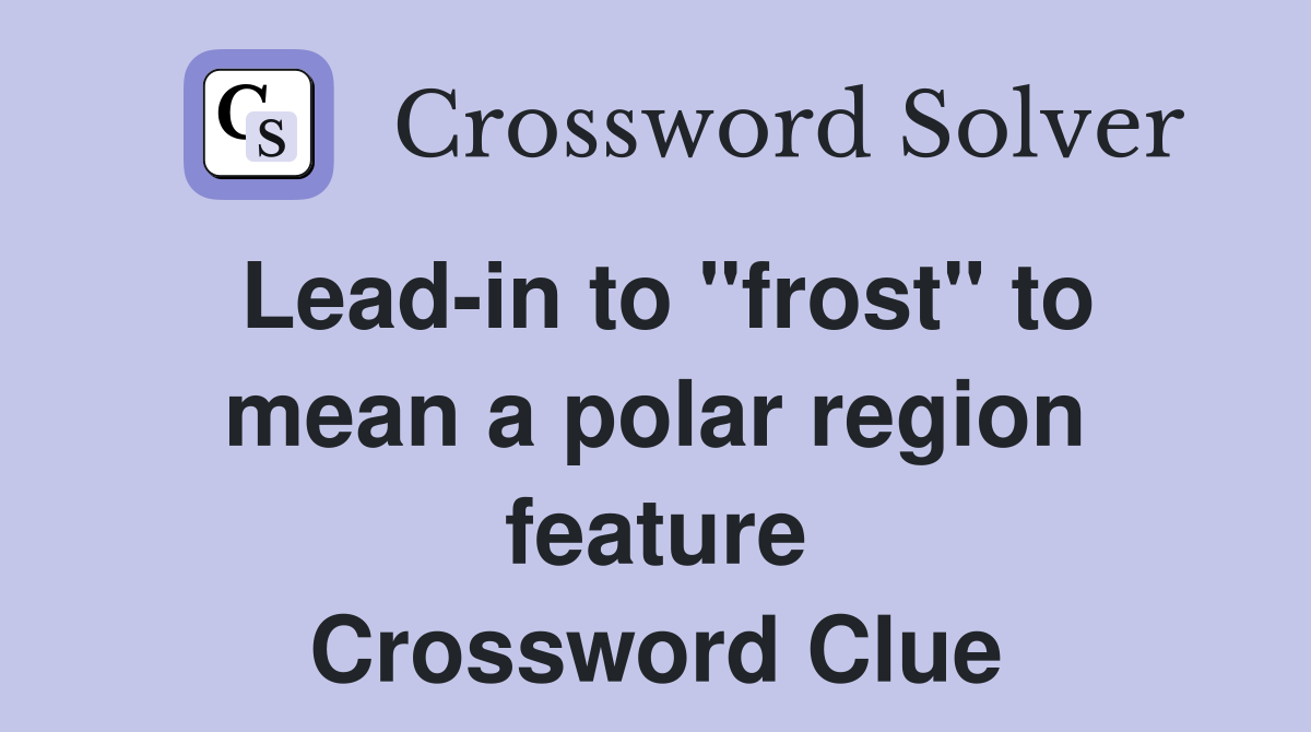 Lead-in to "frost" to mean a polar region feature Crossword Clue