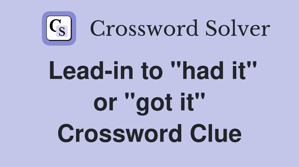 Lead-in to "had it" or "got it" Crossword Clue