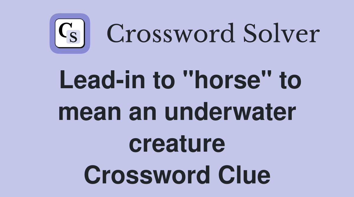 Lead-in to "horse" to mean an underwater creature Crossword Clue