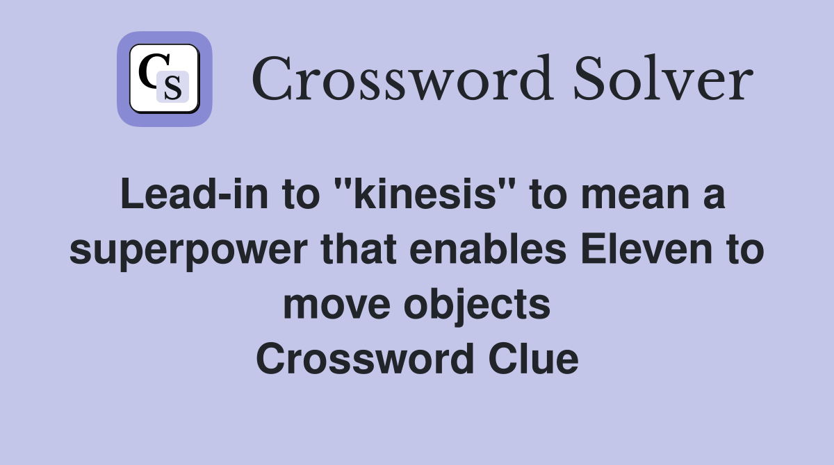 Lead-in to "kinesis" to mean a superpower that enables Eleven to move objects Crossword Clue