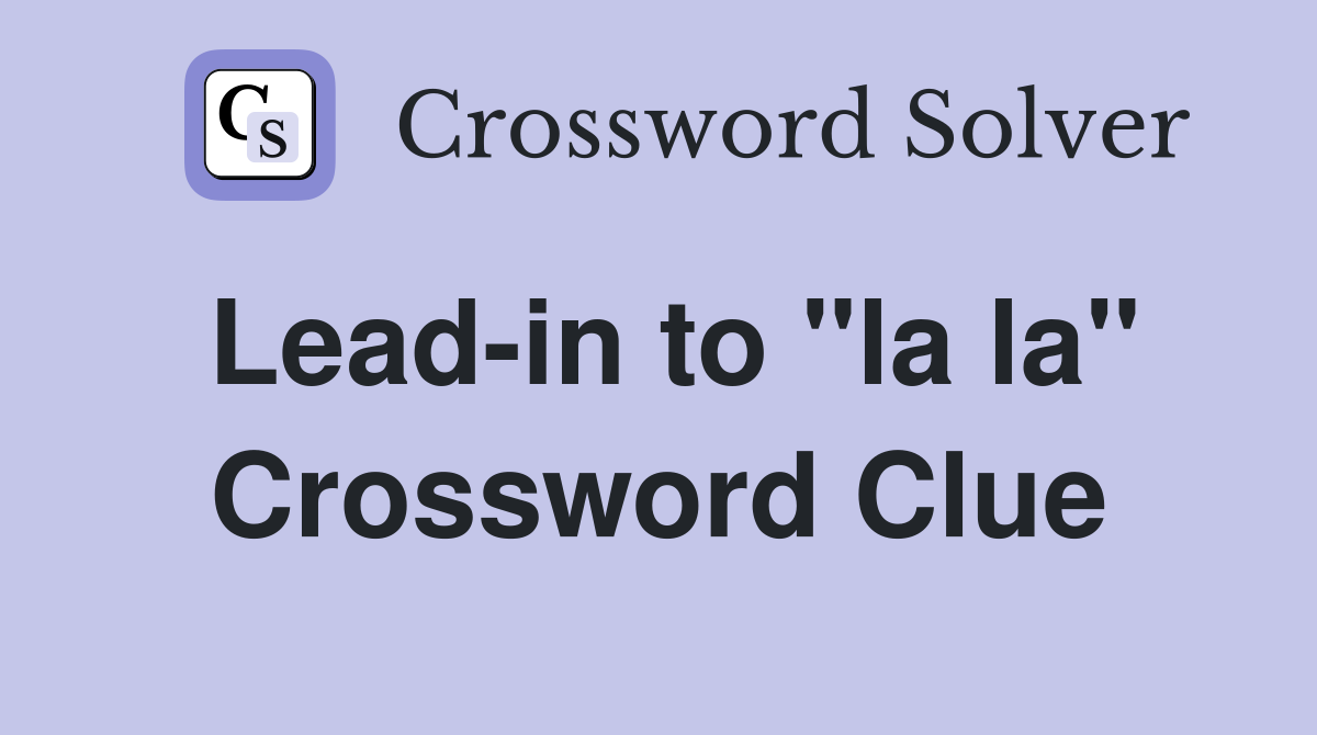 Lead-in to "la la" Crossword Clue