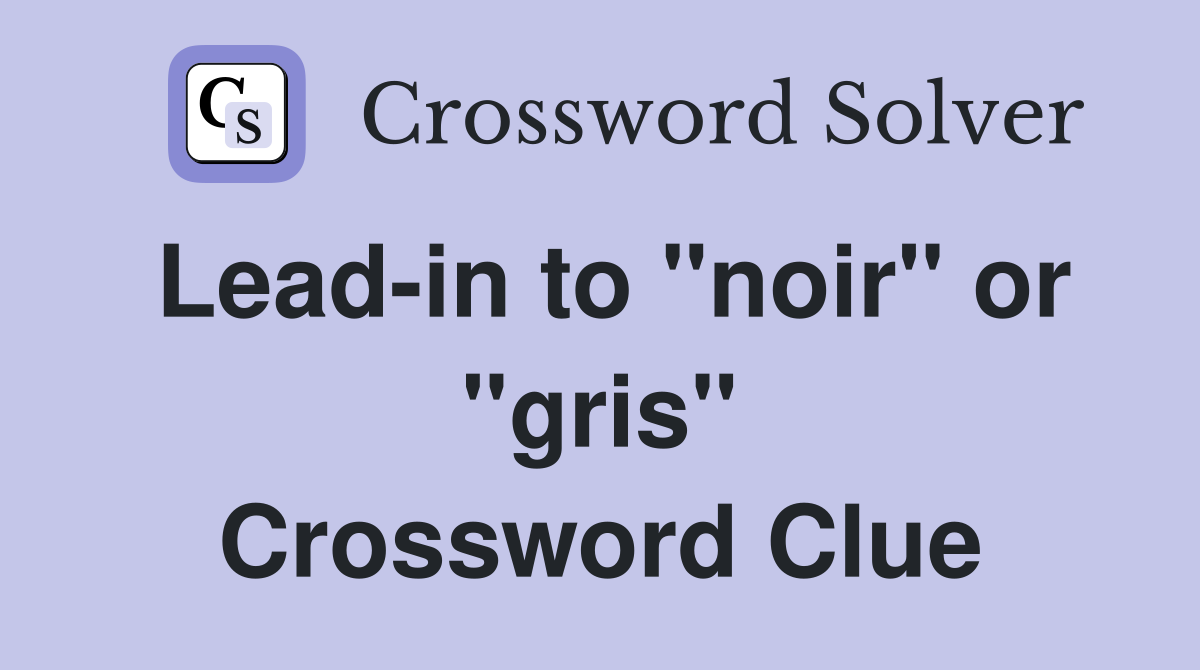 Lead-in to "noir" or "gris" Crossword Clue