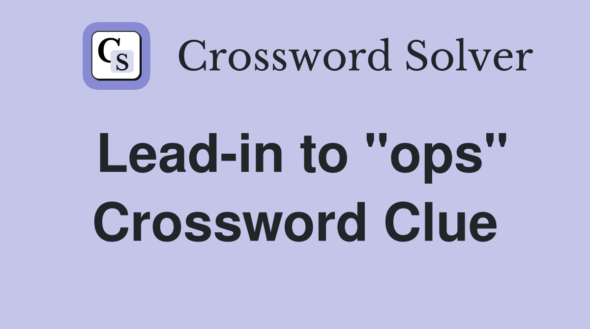 Lead-in to "ops" Crossword Clue