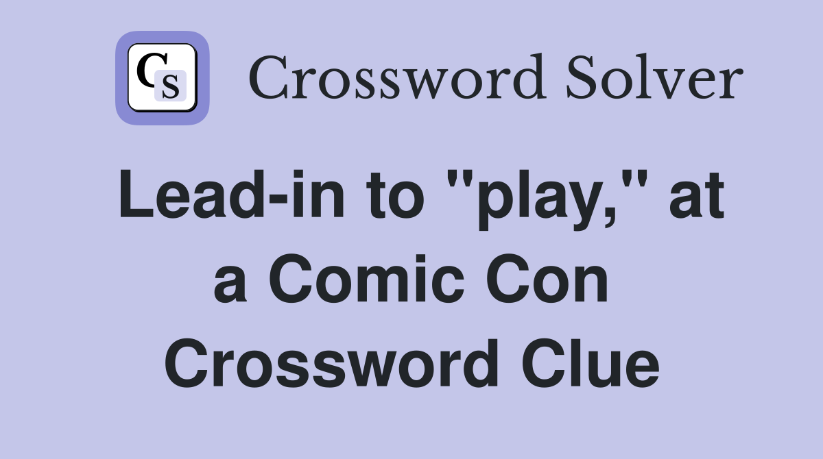 Lead-in to "play," at a Comic Con Crossword Clue