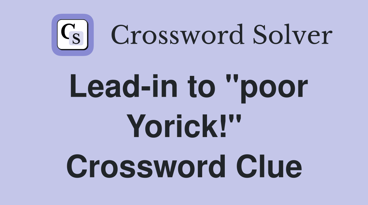Lead-in to "poor Yorick!" Crossword Clue
