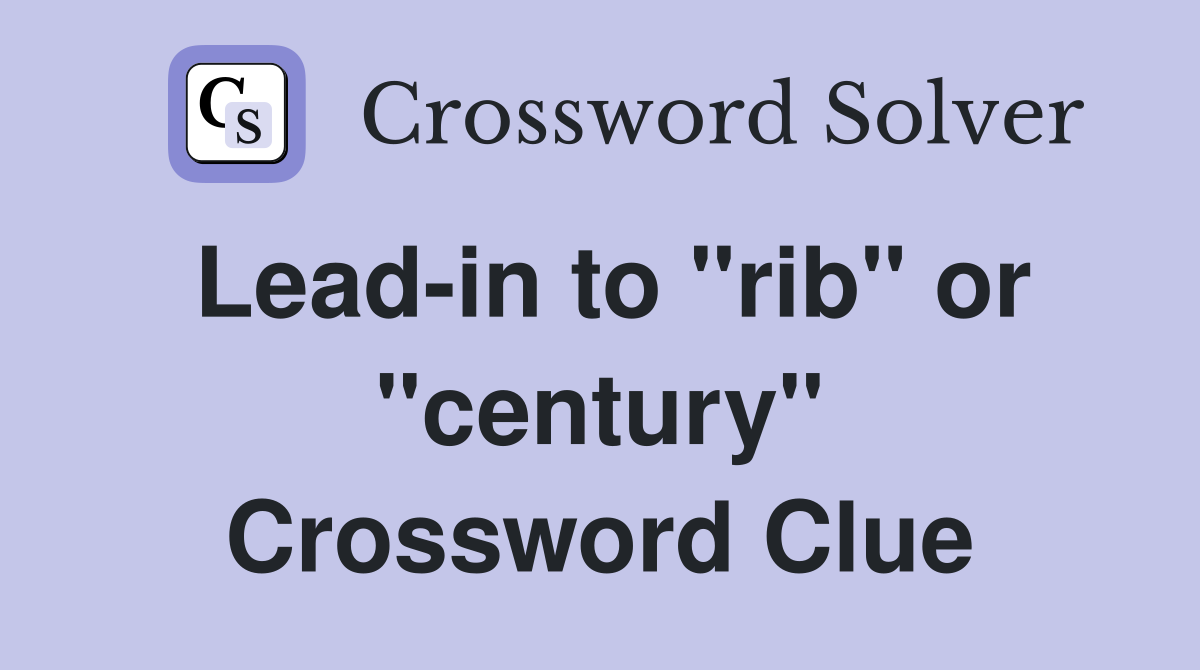 Lead-in to "rib" or "century" Crossword Clue