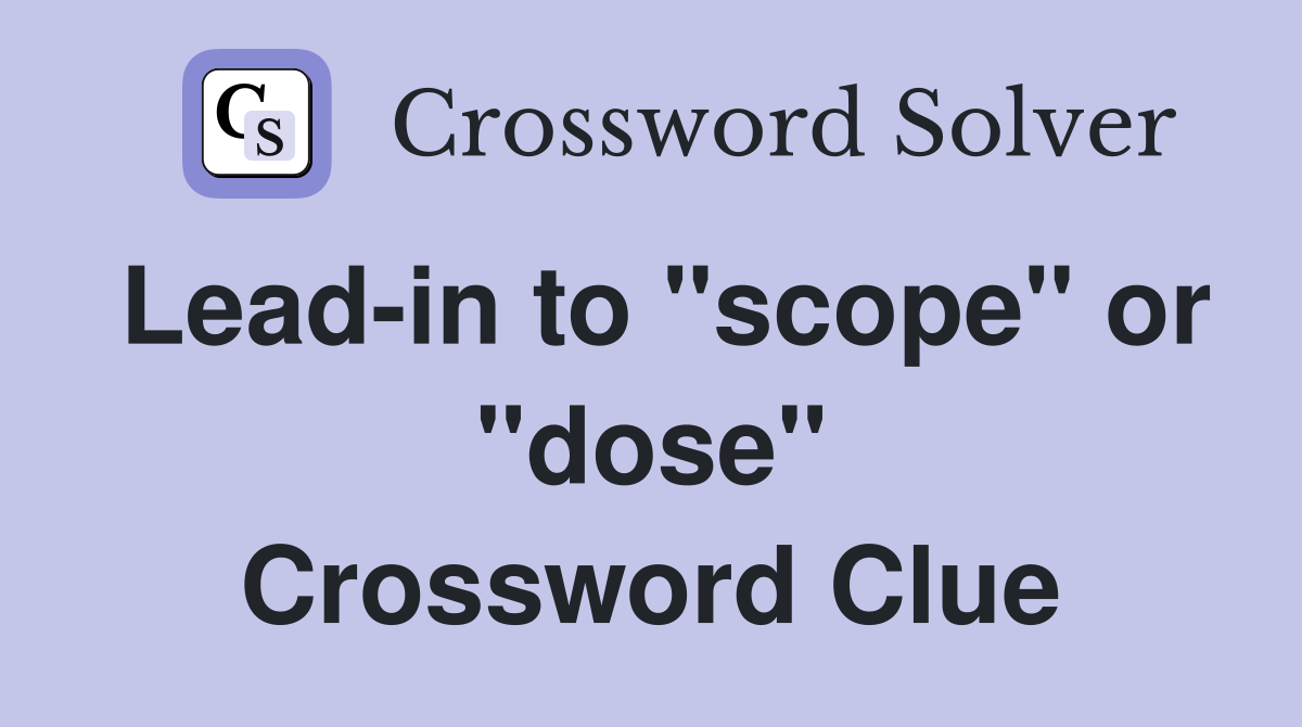 Lead-in to "scope" or "dose" Crossword Clue