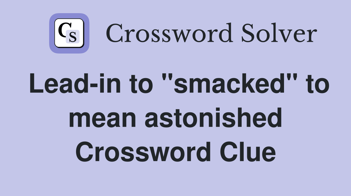 Lead-in to "smacked" to mean astonished Crossword Clue