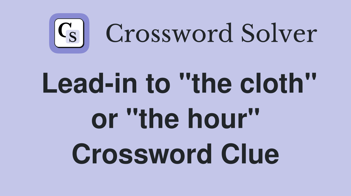 Lead-in to "the cloth" or "the hour" Crossword Clue