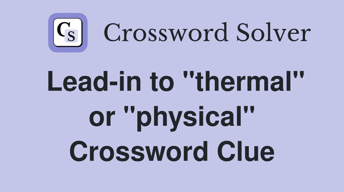 Lead-in to "thermal" or "physical" Crossword Clue