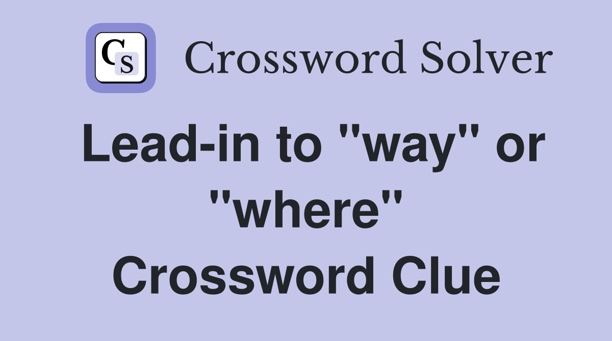 Lead-in to "way" or "where" Crossword Clue