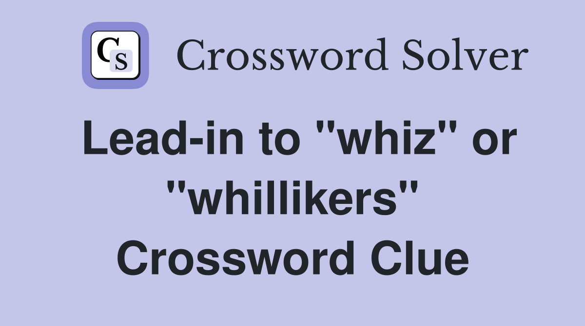 Lead-in to "whiz" or "whillikers" Crossword Clue