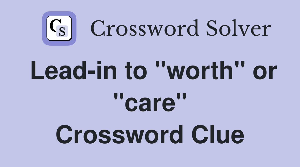 Lead-in to "worth" or "care" Crossword Clue
