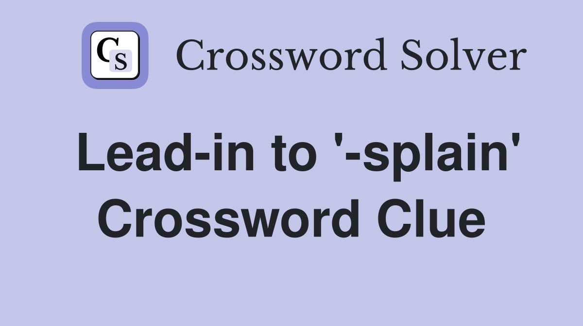 Lead-in to '-splain' Crossword Clue