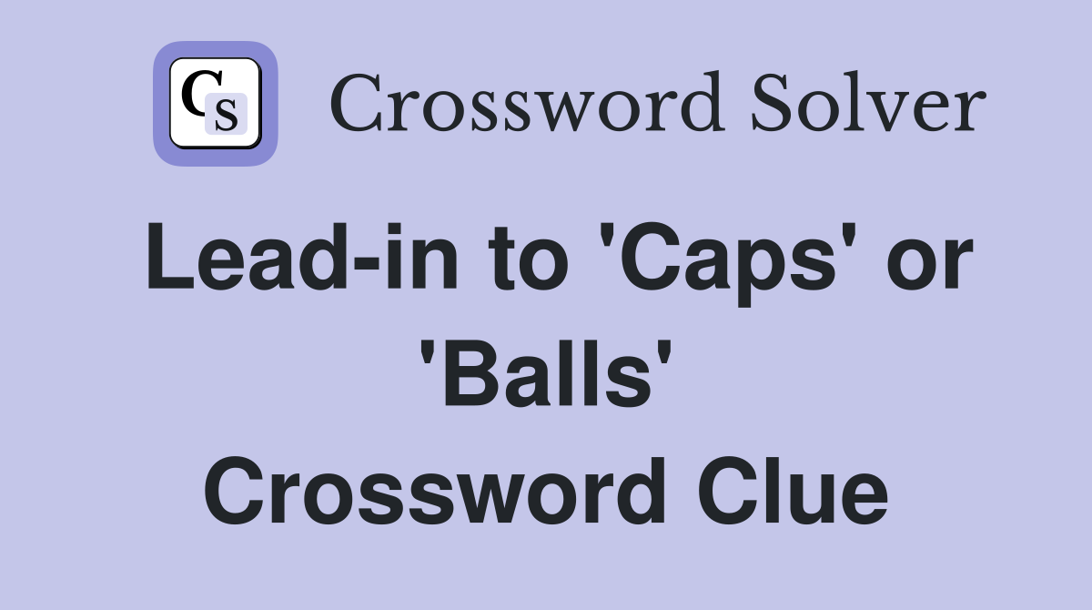 Lead-in to 'Caps' or 'Balls' Crossword Clue