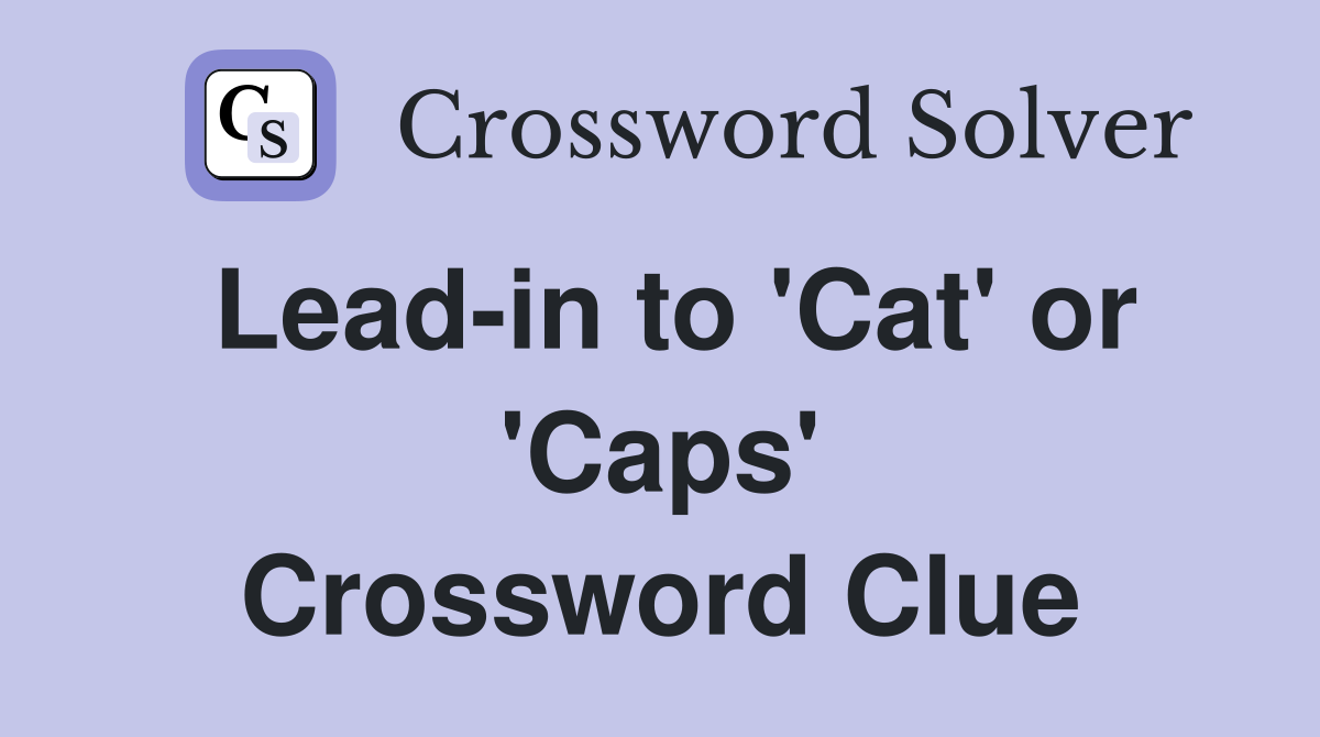 Lead-in to 'Cat' or 'Caps' Crossword Clue