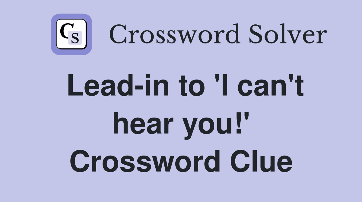 Lead-in to 'I can't hear you!' Crossword Clue