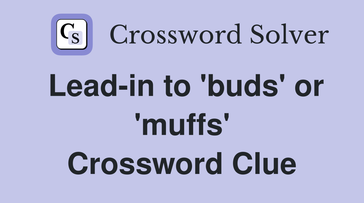 Lead-in to 'buds' or 'muffs' Crossword Clue
