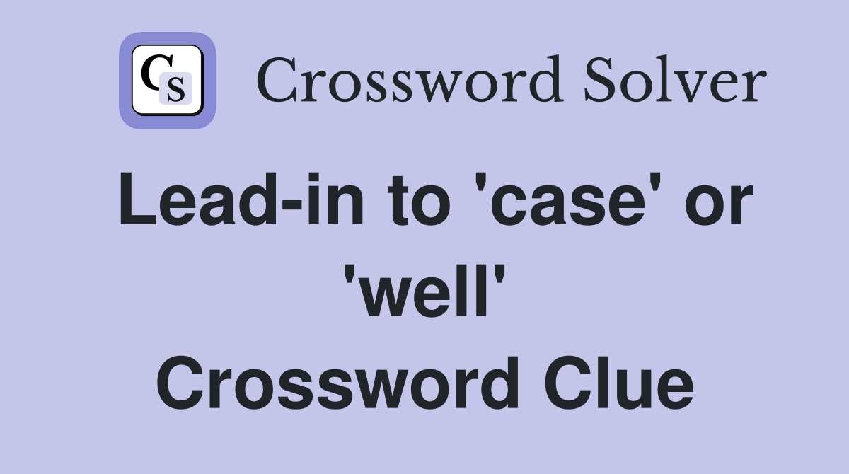 Lead-in to 'case' or 'well' Crossword Clue