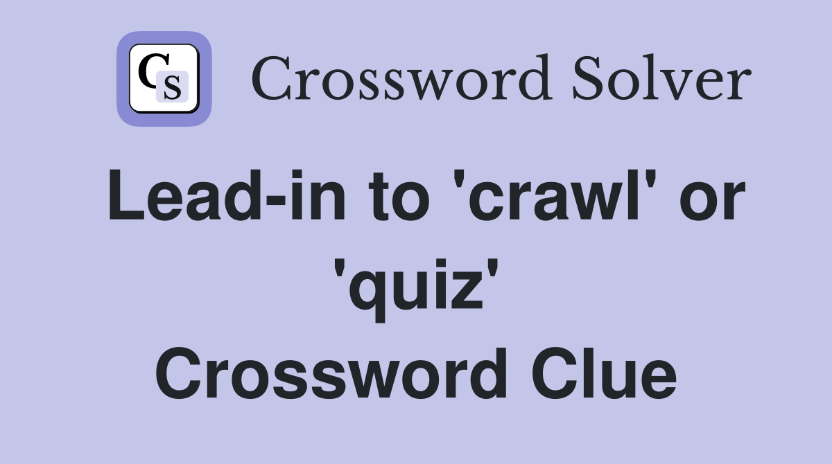Lead-in to 'crawl' or 'quiz' Crossword Clue