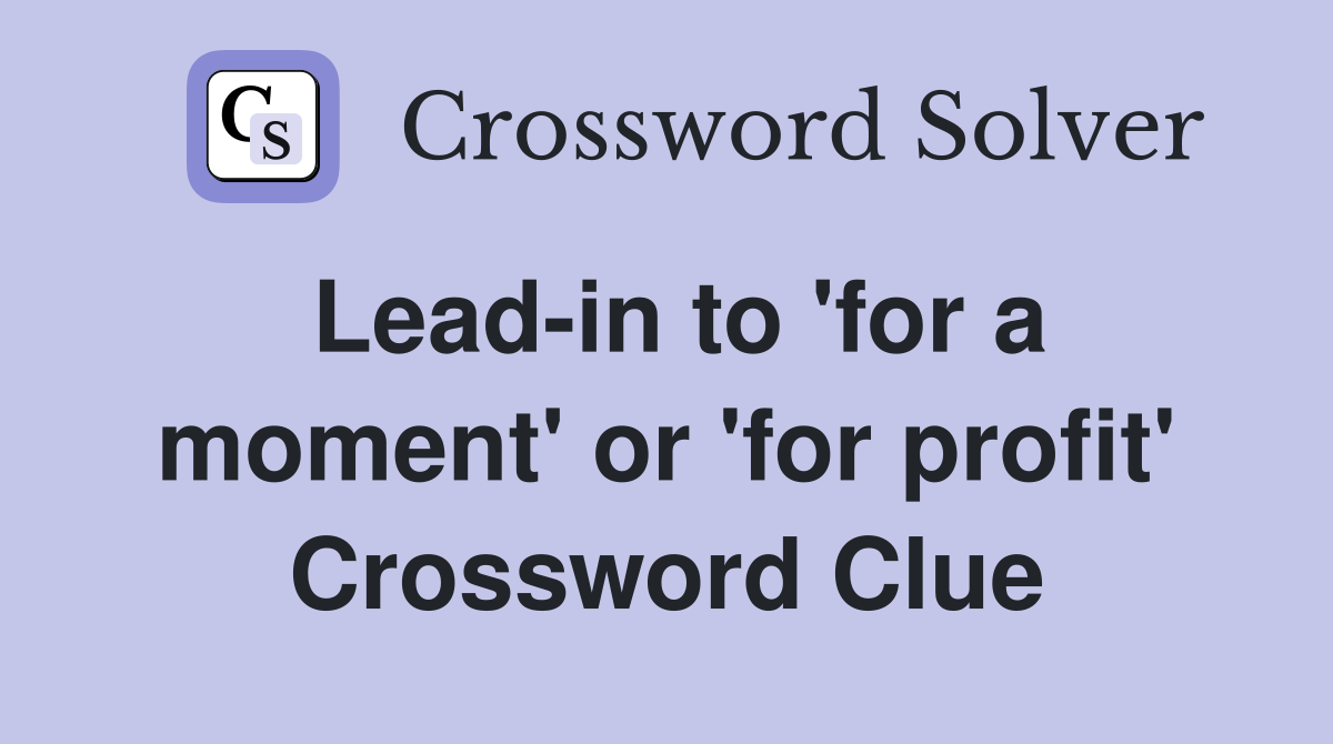 Lead-in to 'for a moment' or 'for profit' Crossword Clue