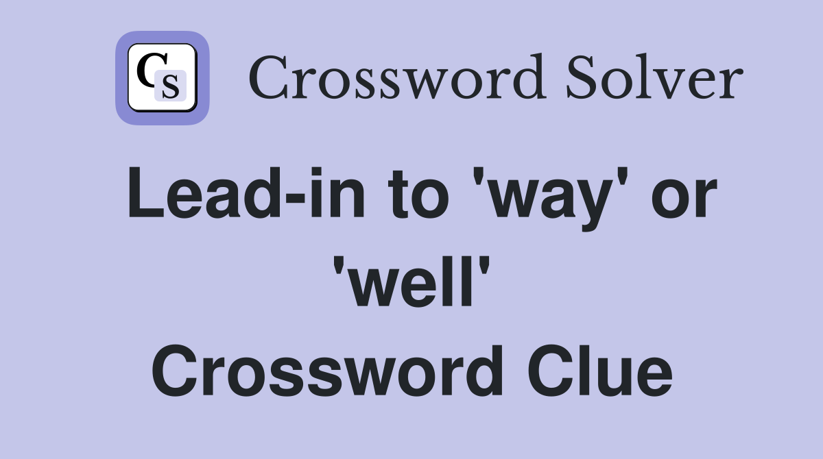 Lead-in to 'way' or 'well' Crossword Clue