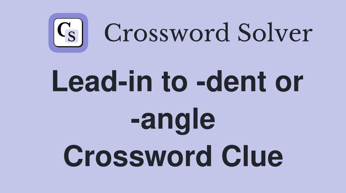 Lead-in to -dent or -angle Crossword Clue