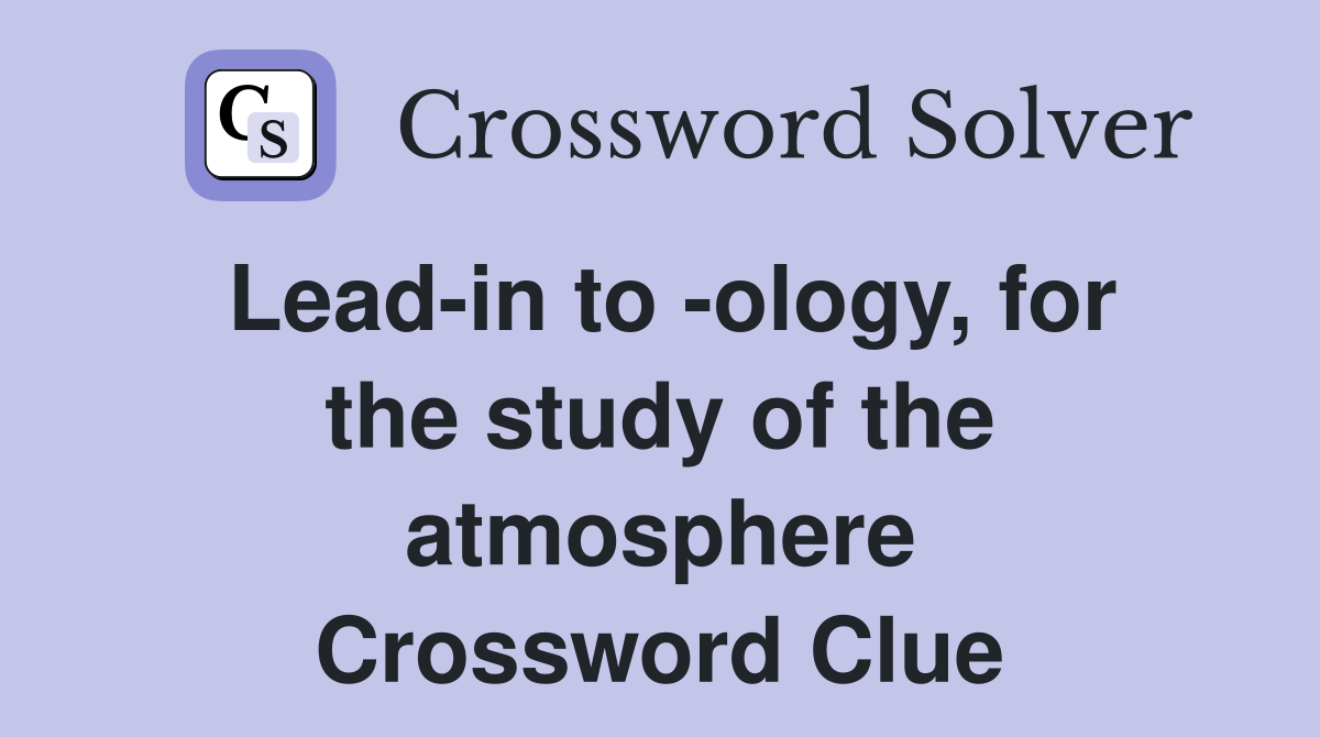 Lead-in to -ology, for the study of the atmosphere Crossword Clue