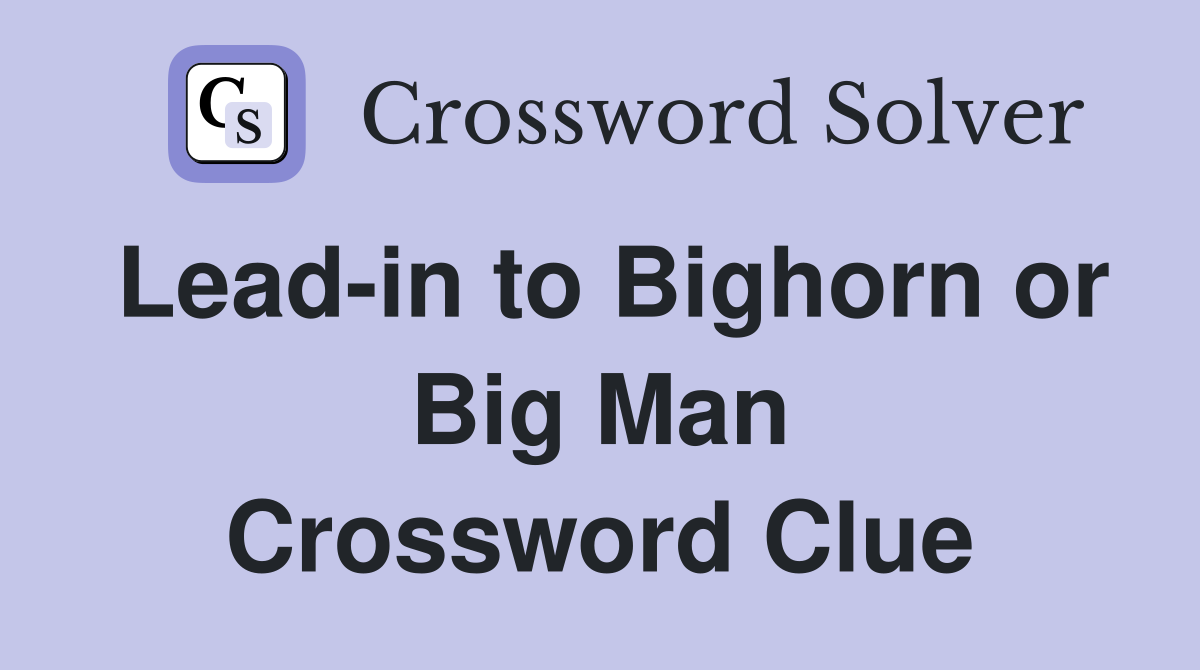 Lead-in to Bighorn or Big Man Crossword Clue