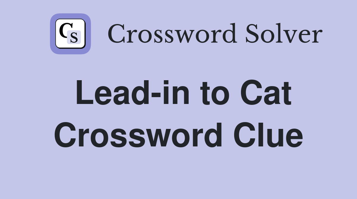 Lead-in to Cat Crossword Clue