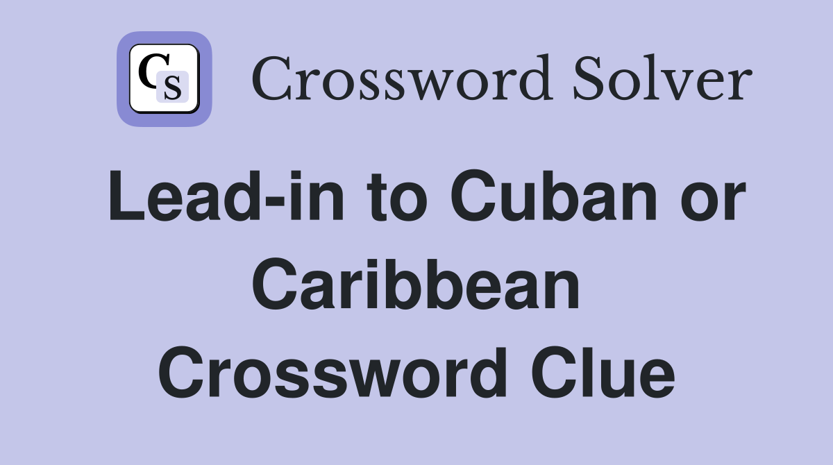 Lead-in to Cuban or Caribbean Crossword Clue