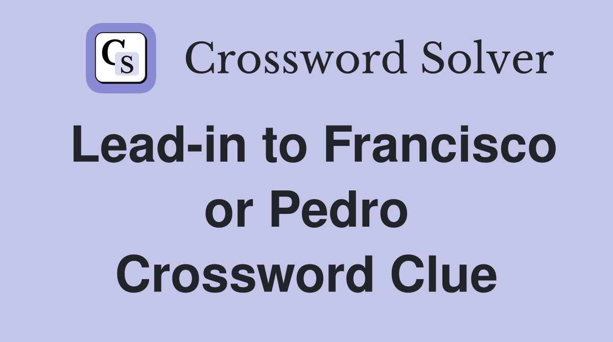 Lead-in to Francisco or Pedro Crossword Clue