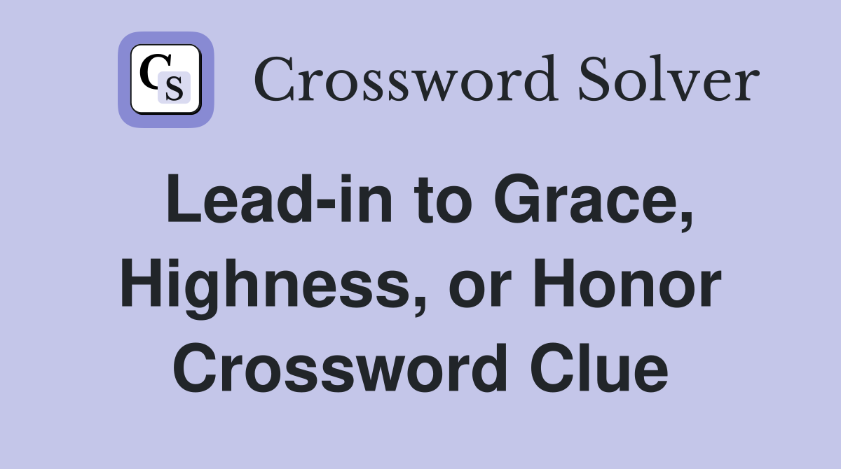 Lead-in to Grace, Highness, or Honor Crossword Clue