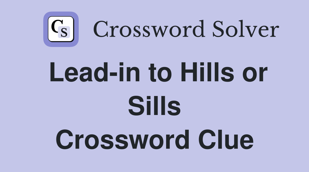 Lead-in to Hills or Sills Crossword Clue