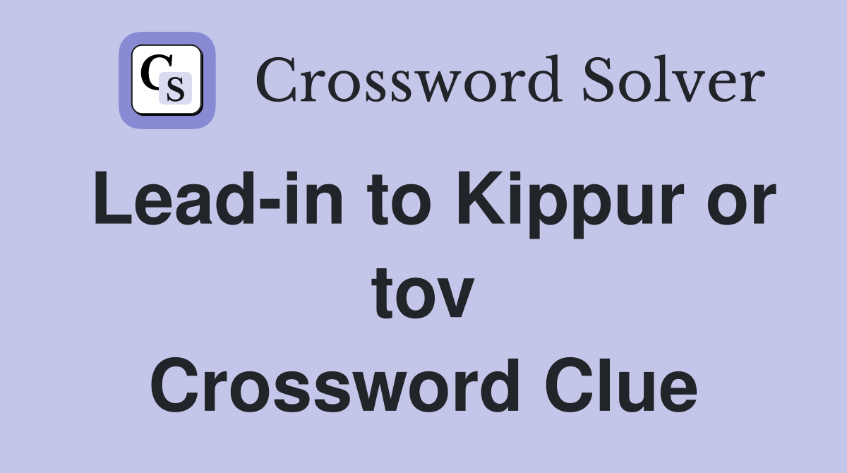 Lead-in to Kippur or tov Crossword Clue