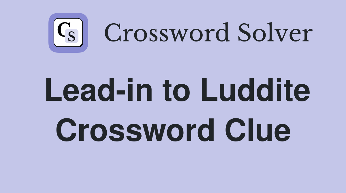 Lead-in to Luddite Crossword Clue