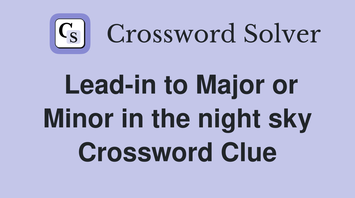 Lead-in to Major or Minor in the night sky Crossword Clue