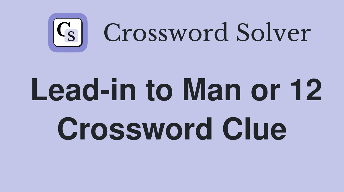 Lead-in to Man or 12 Crossword Clue
