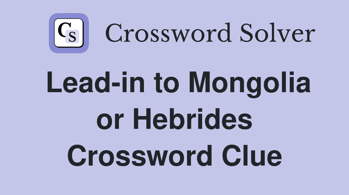 Lead-in to Mongolia or Hebrides Crossword Clue