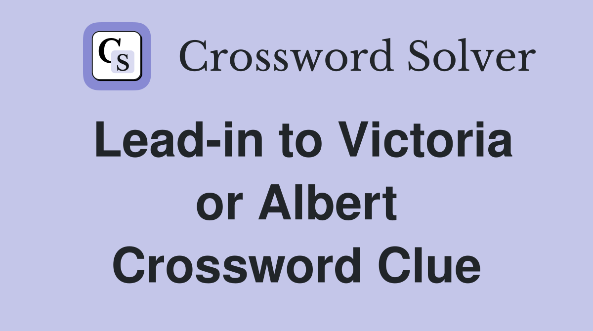 Lead-in to Victoria or Albert Crossword Clue