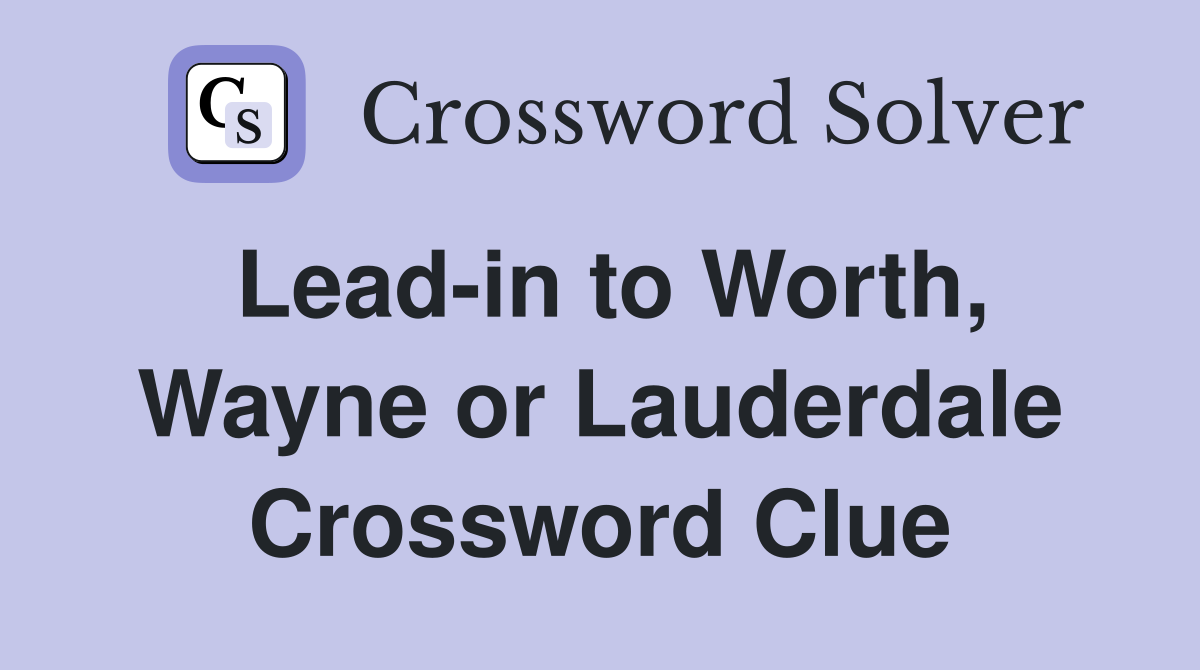 Lead-in to Worth, Wayne or Lauderdale Crossword Clue