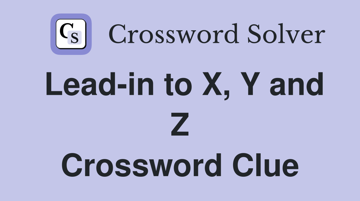Lead-in to X, Y and Z Crossword Clue