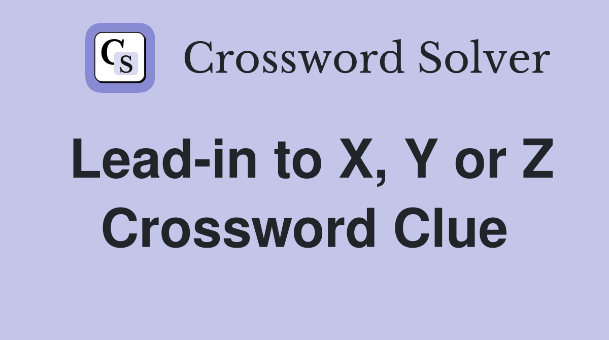 Lead-in to X, Y or Z Crossword Clue